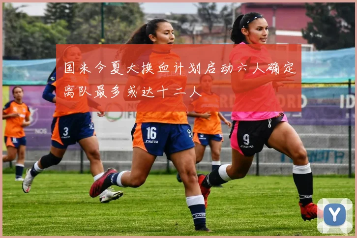 国米今夏大换血计划启动六人确定离队最多或达十二人