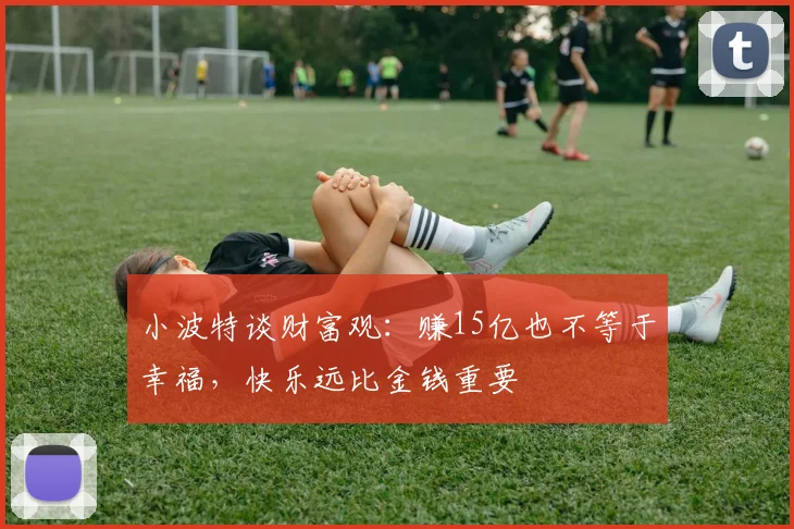 小波特谈财富观：赚15亿也不等于幸福，快乐远比金钱重要